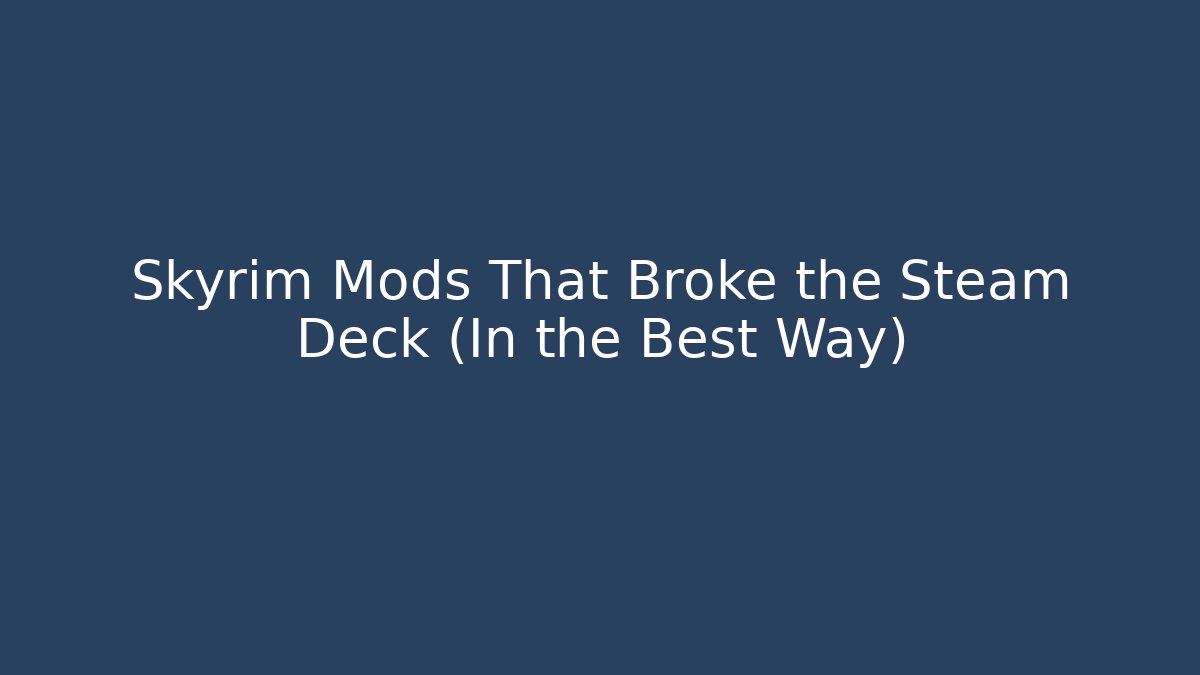 Skyrim Mods That Broke the Steam Deck (In the Best Way)