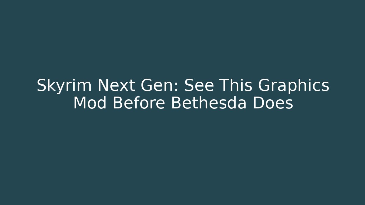 Skyrim Next Gen: See This Graphics Mod Before Bethesda Does