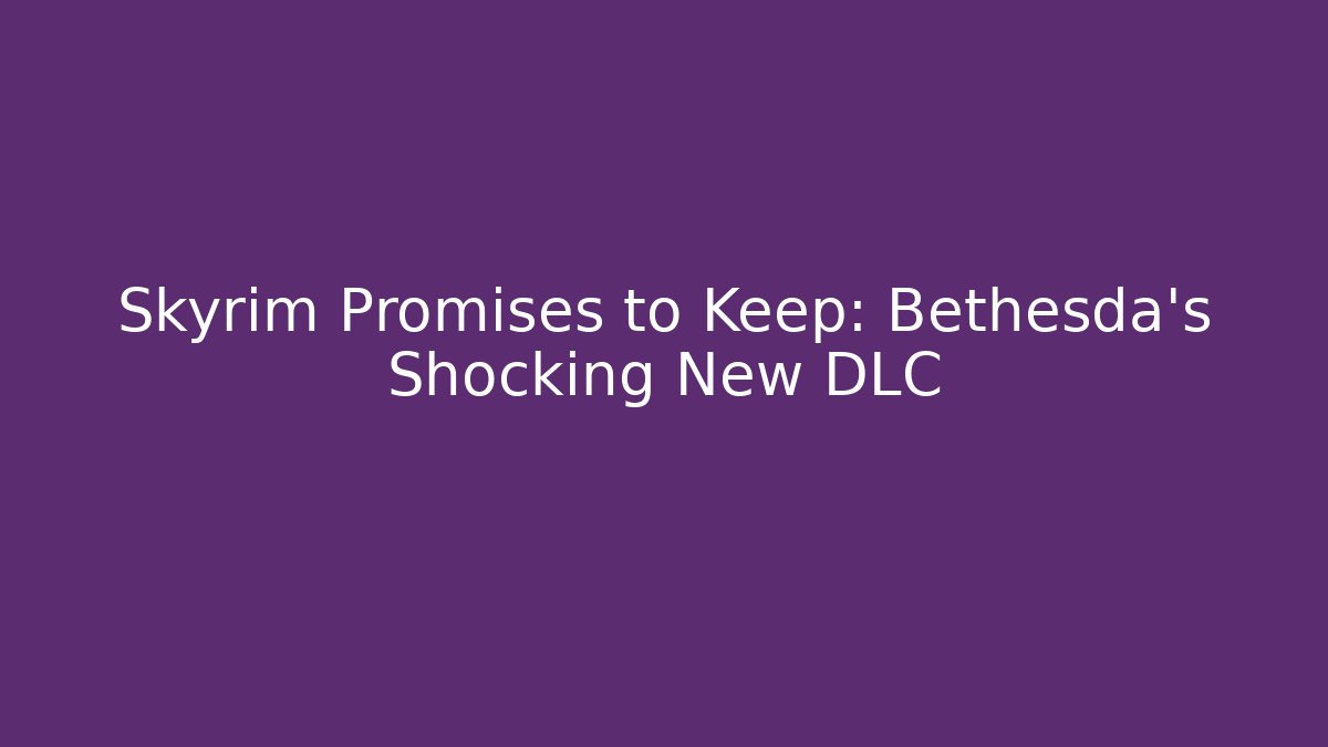 Skyrim Promises to Keep: Bethesda's Shocking New DLC