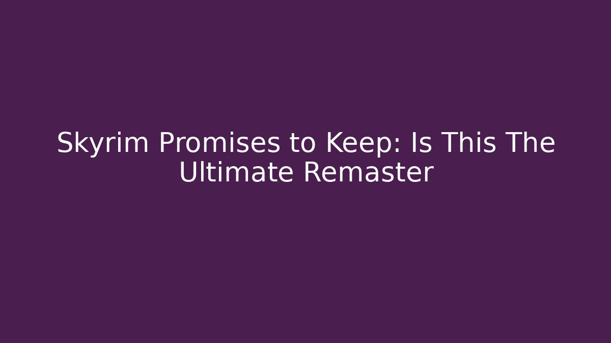 Skyrim Promises to Keep: Is This The Ultimate Remaster
