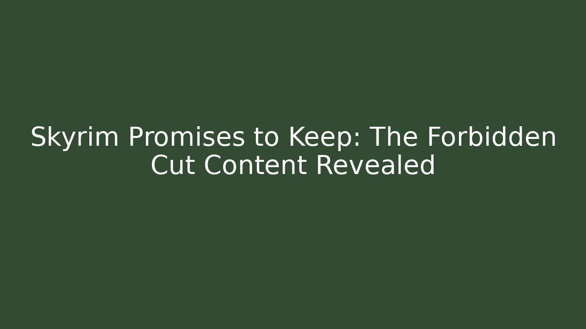 Skyrim Promises to Keep: The Forbidden Cut Content Revealed