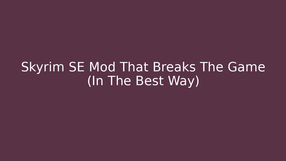 Skyrim SE Mod That Breaks The Game (In The Best Way)