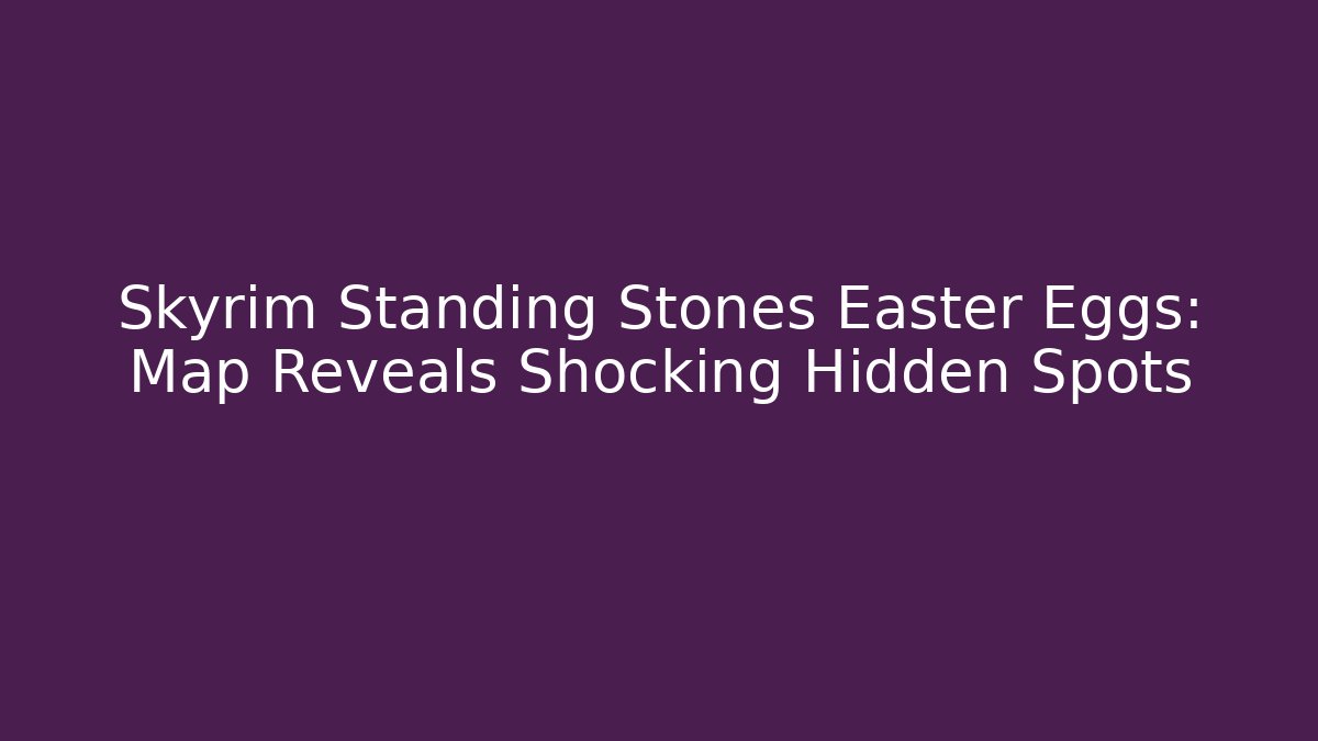 Skyrim Standing Stones Easter Eggs: Map Reveals Shocking Hidden Spots