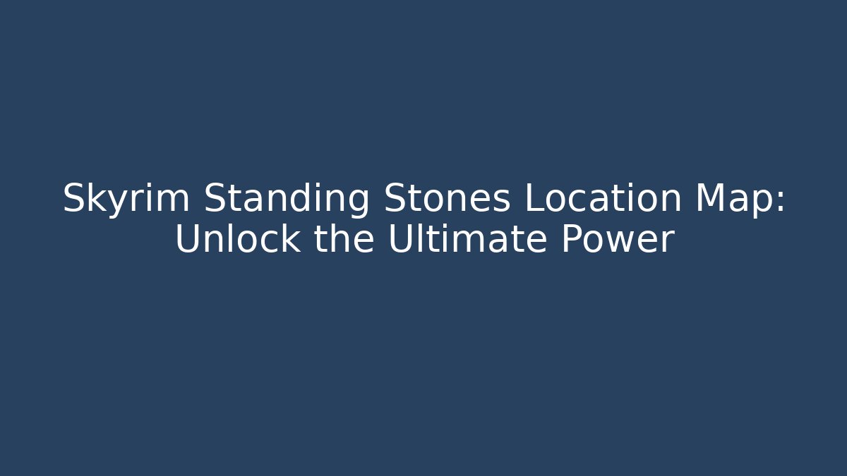 Skyrim Standing Stones Location Map: Unlock the Ultimate Power