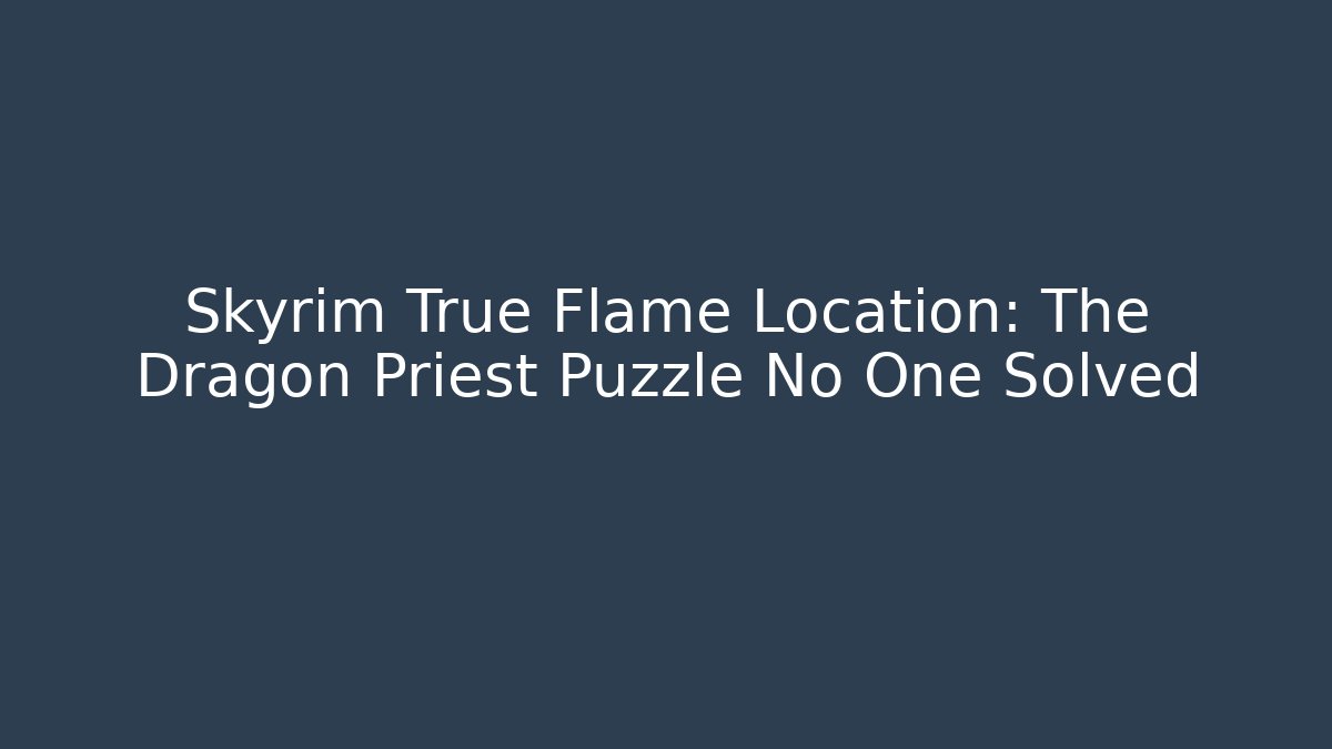 Skyrim True Flame Location: The Dragon Priest Puzzle No One Solved