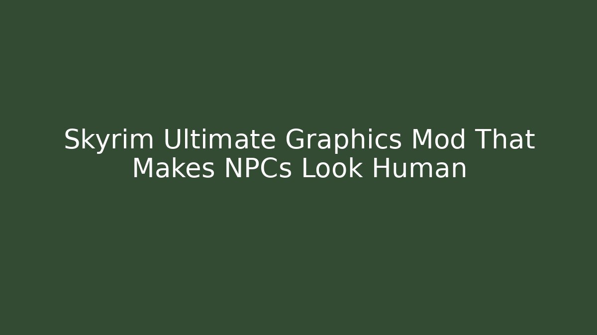 Skyrim Ultimate Graphics Mod That Makes NPCs Look Human