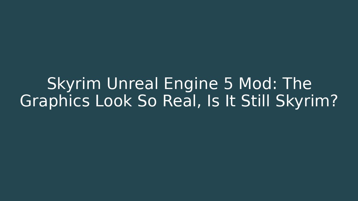 Skyrim Unreal Engine 5 Mod: The Graphics Look So Real, Is It Still Skyrim?