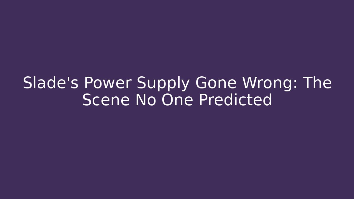 Slade's Power Supply Gone Wrong: The Scene No One Predicted