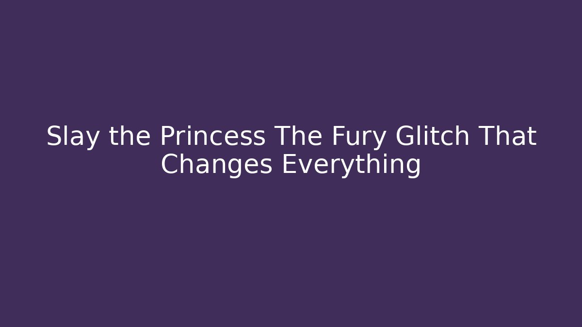Slay the Princess The Fury Glitch That Changes Everything