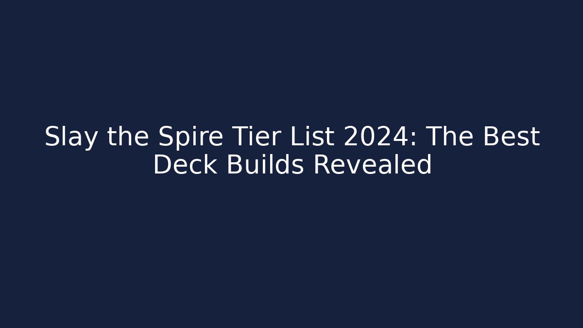 Slay the Spire Tier List 2024: The Best Deck Builds Revealed