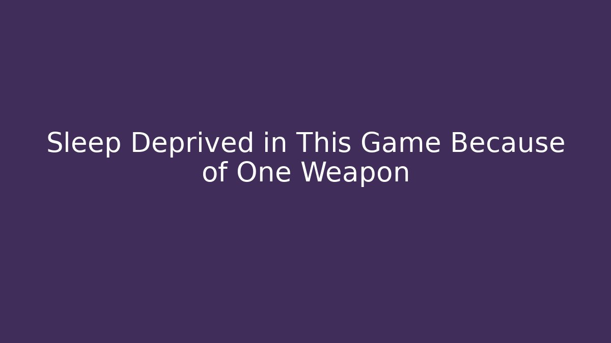 Sleep Deprived in This Game Because of One Weapon