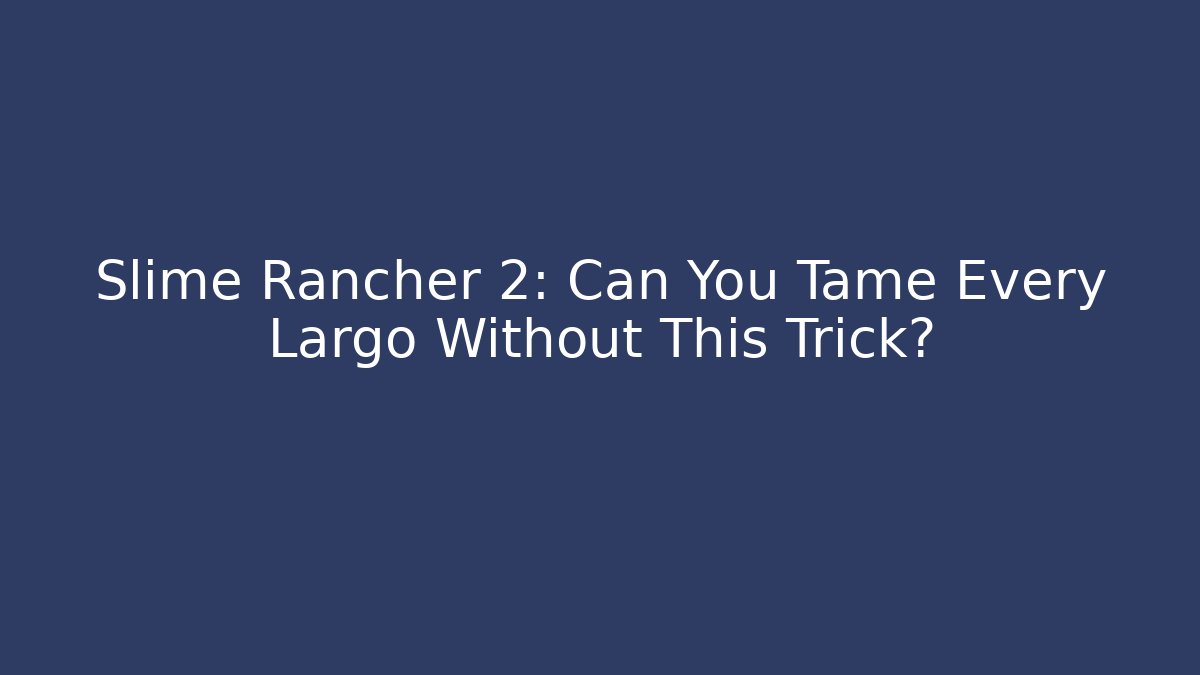Slime Rancher 2: Can You Tame Every Largo Without This Trick?