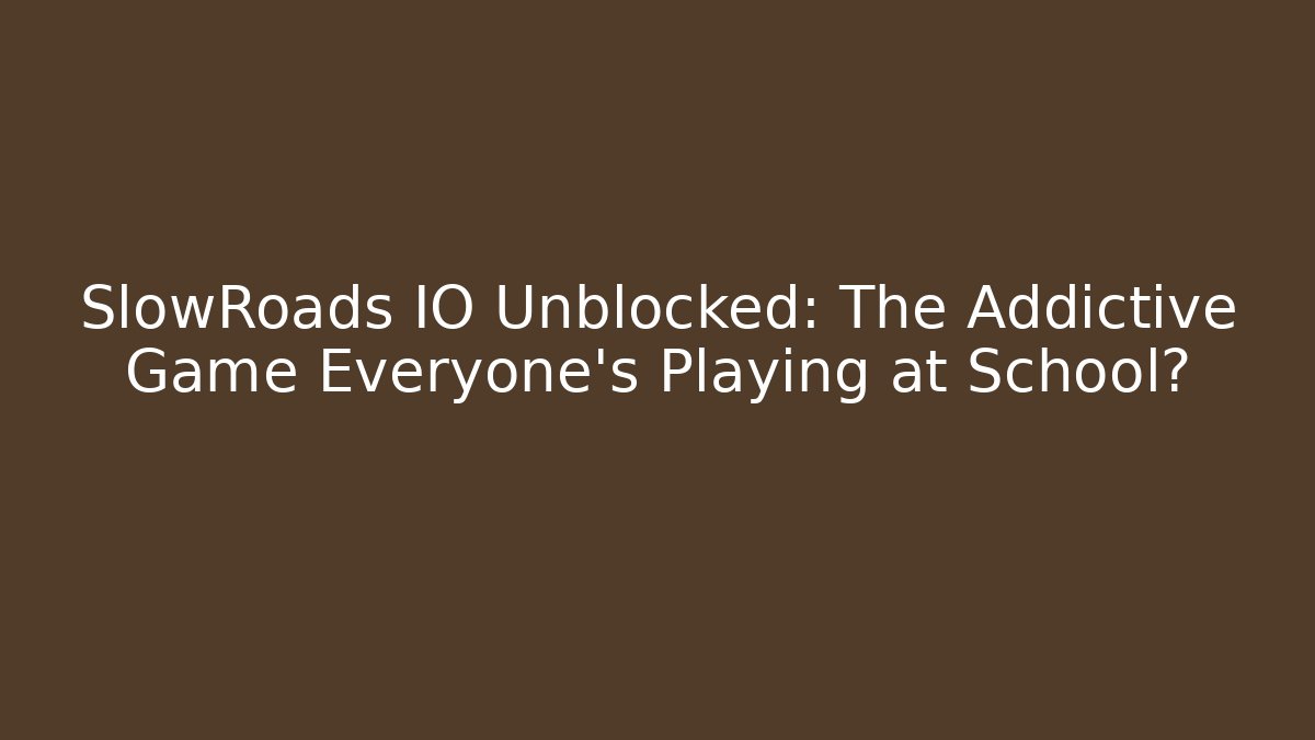 SlowRoads IO Unblocked: The Addictive Game Everyone’s Playing at School?