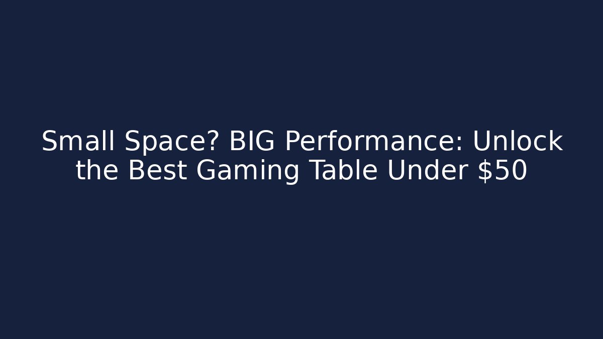 Small Space? BIG Performance: Unlock the Best Gaming Table Under $50