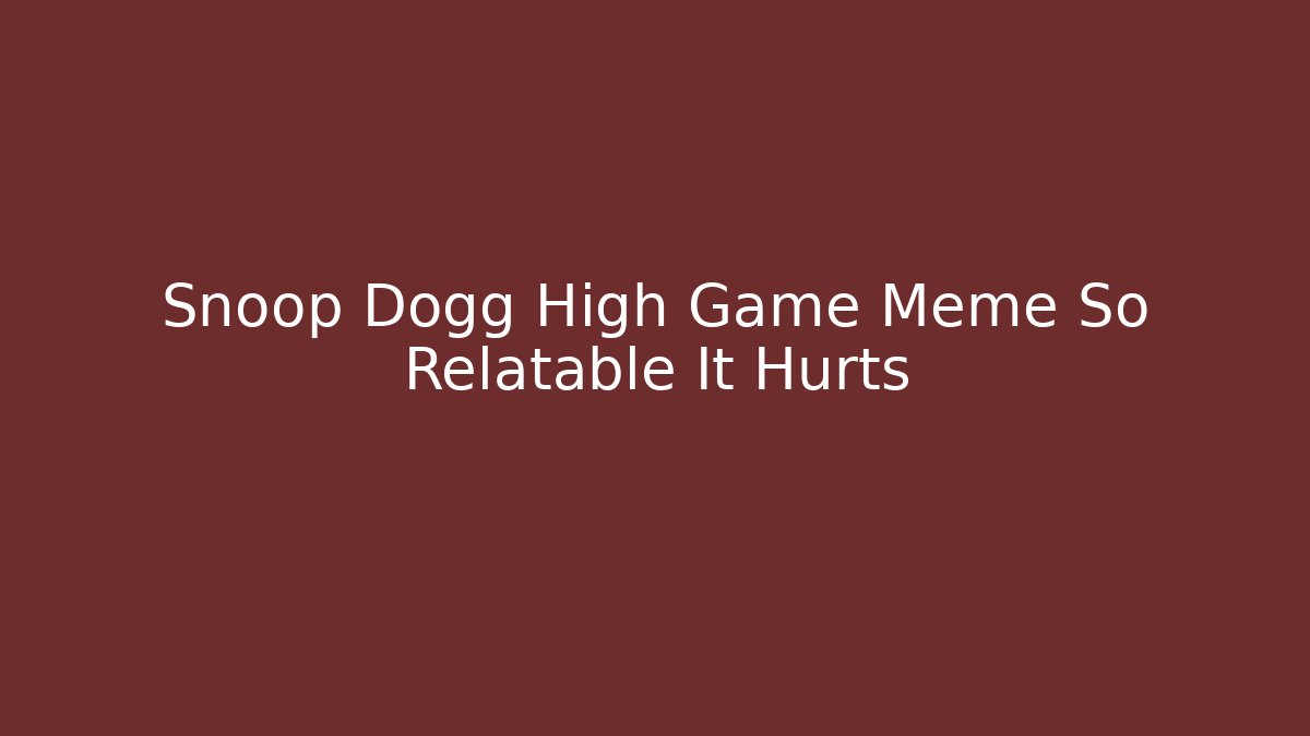Snoop Dogg High Game Meme So Relatable It Hurts