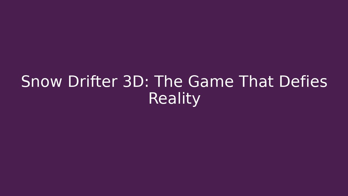 Snow Drifter 3D: The Game That Defies Reality