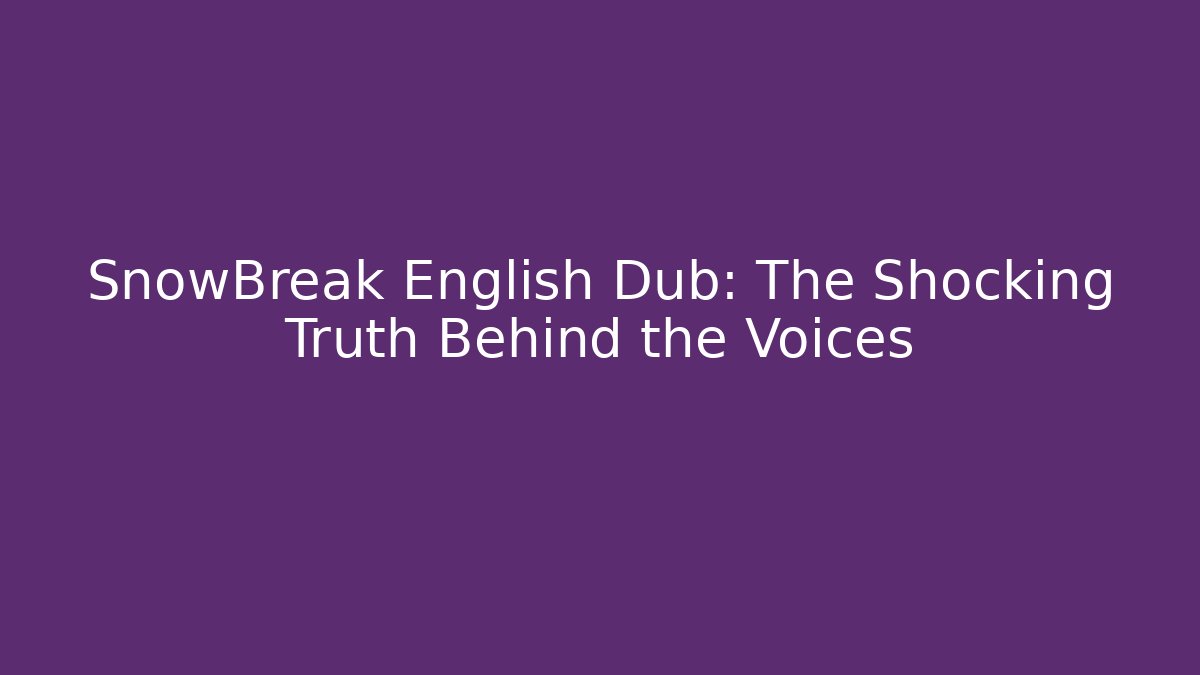 SnowBreak English Dub: The Shocking Truth Behind the Voices