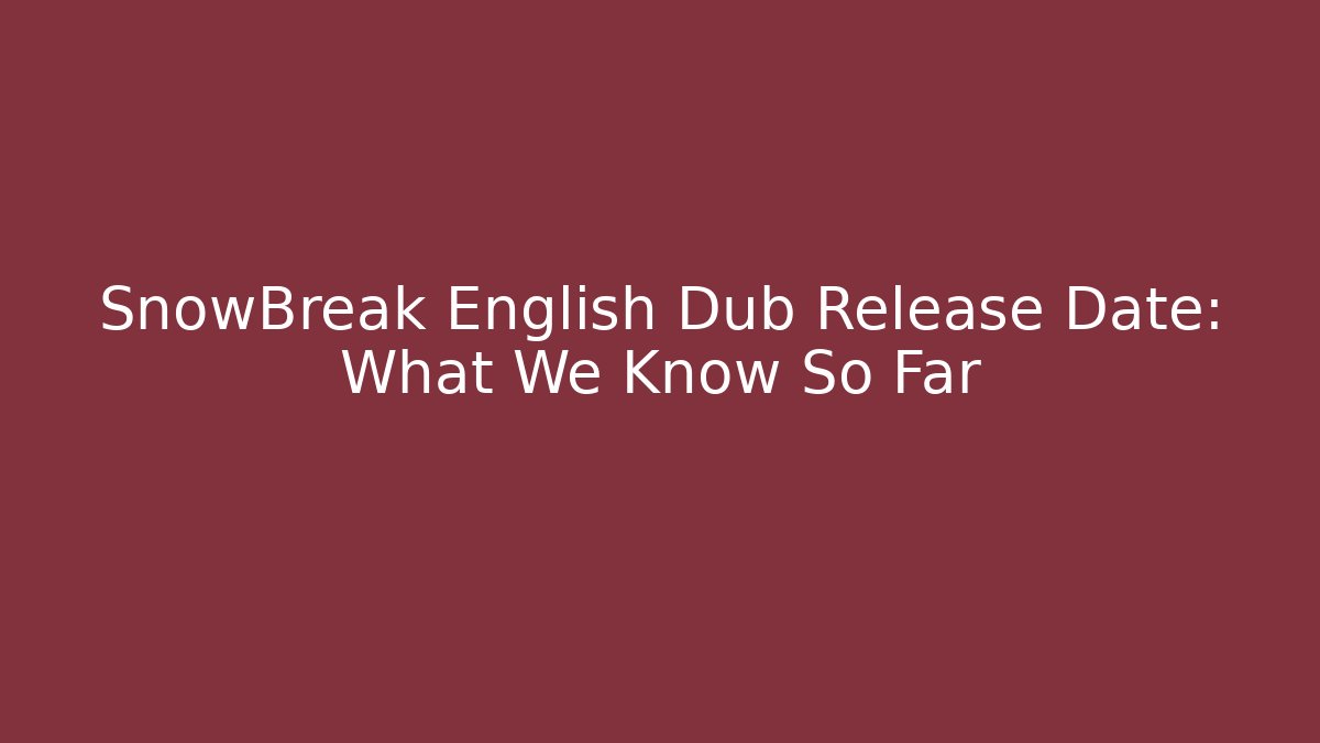 SnowBreak English Dub Release Date: What We Know So Far