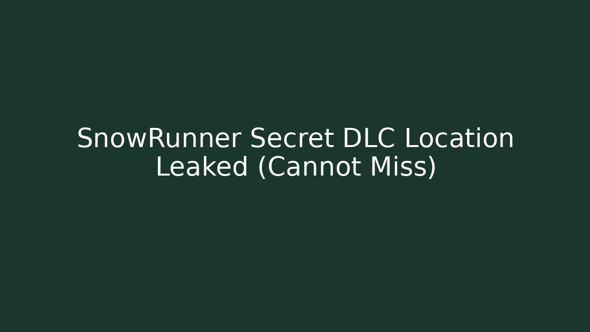 SnowRunner Secret DLC Location Leaked (Cannot Miss)