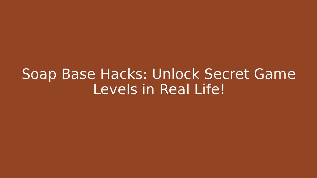 Soap Base Hacks: Unlock Secret Game Levels in Real Life!