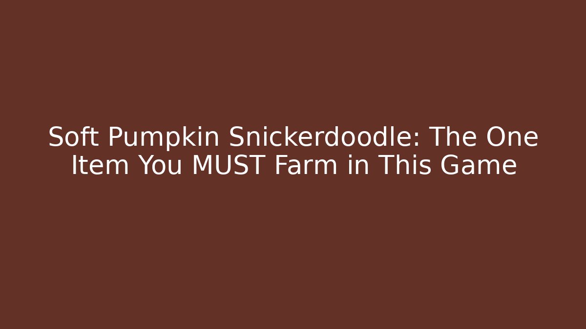 Soft Pumpkin Snickerdoodle: The One Item You MUST Farm in This Game