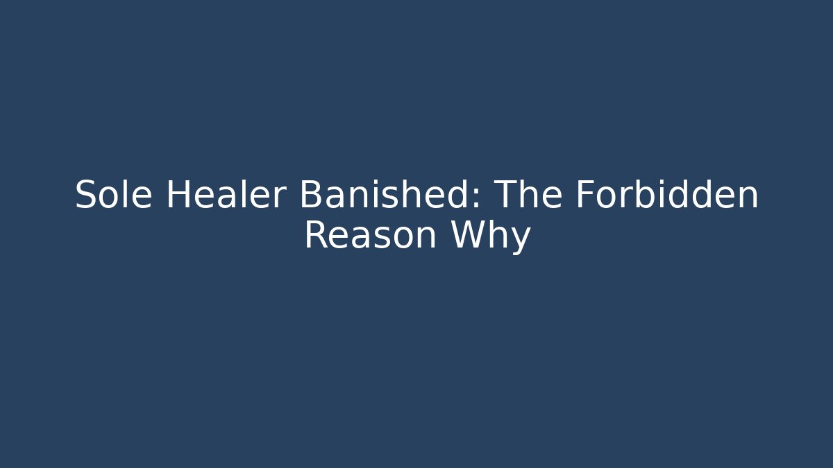 Sole Healer Banished: The Forbidden Reason Why