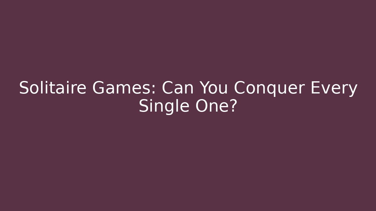Solitaire Games: Can You Conquer Every Single One?