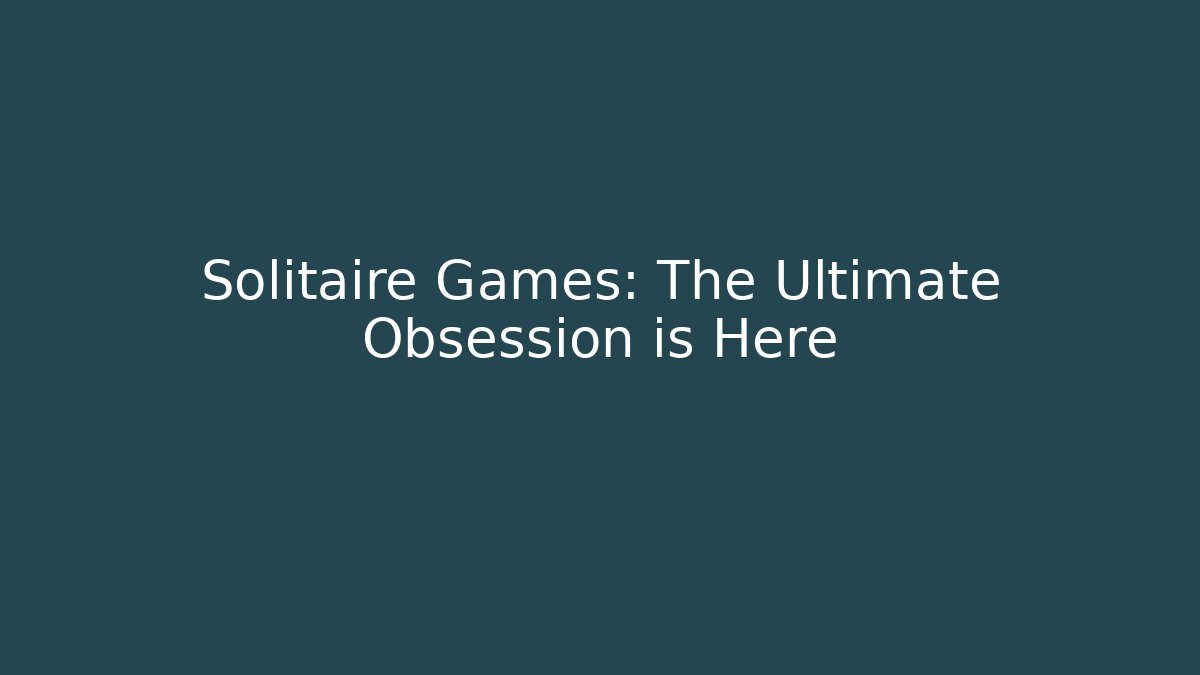 Solitaire Games: The Ultimate Obsession is Here