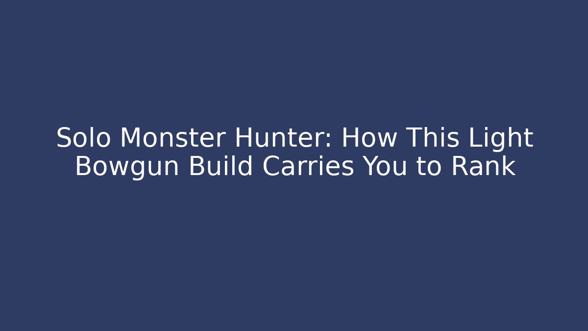 Solo Monster Hunter: How This Light Bowgun Build Carries You to Rank