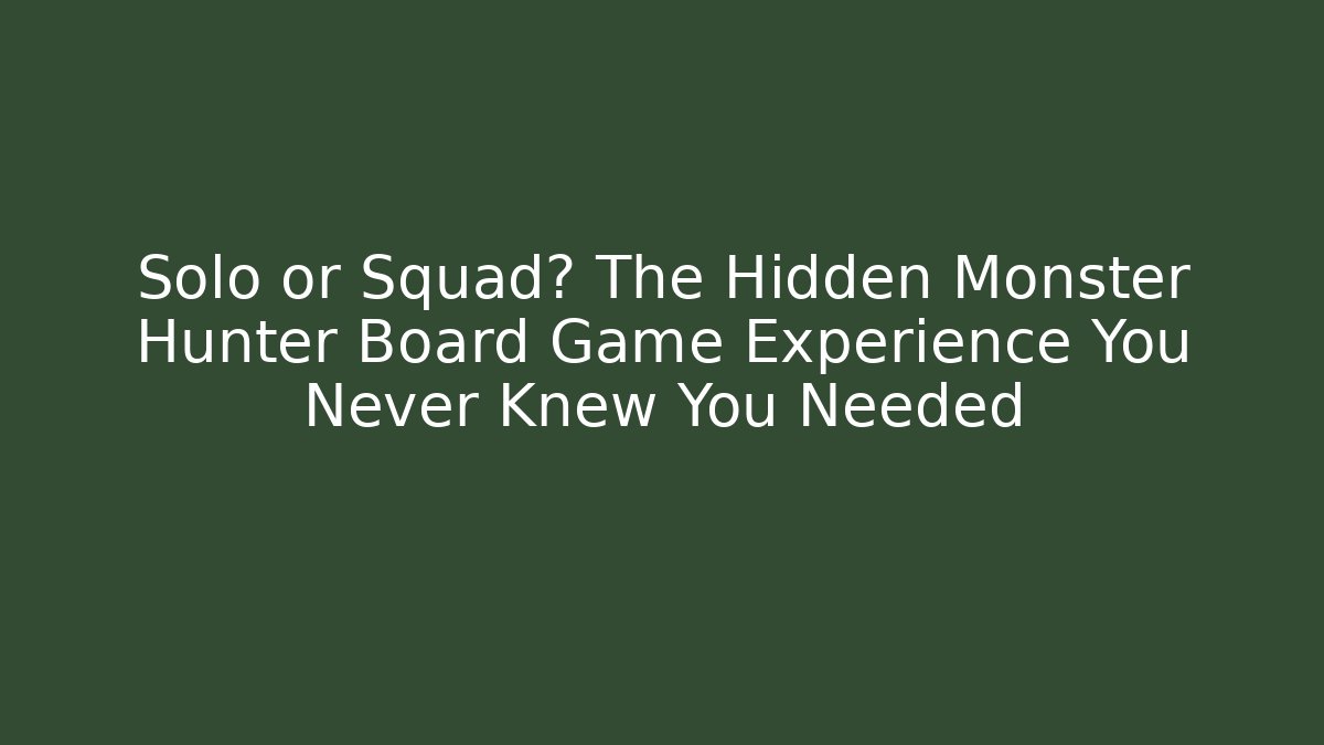 Solo or Squad? The Hidden Monster Hunter Board Game Experience You Never Knew You Needed