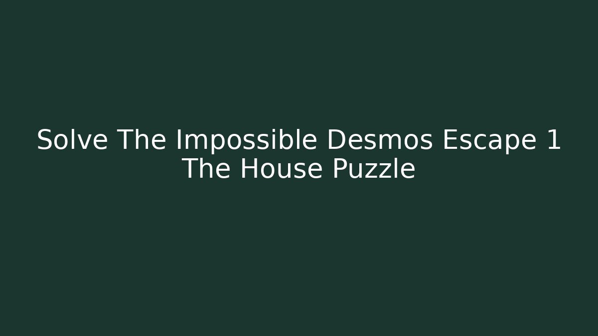 Solve The Impossible Desmos Escape 1 The House Puzzle