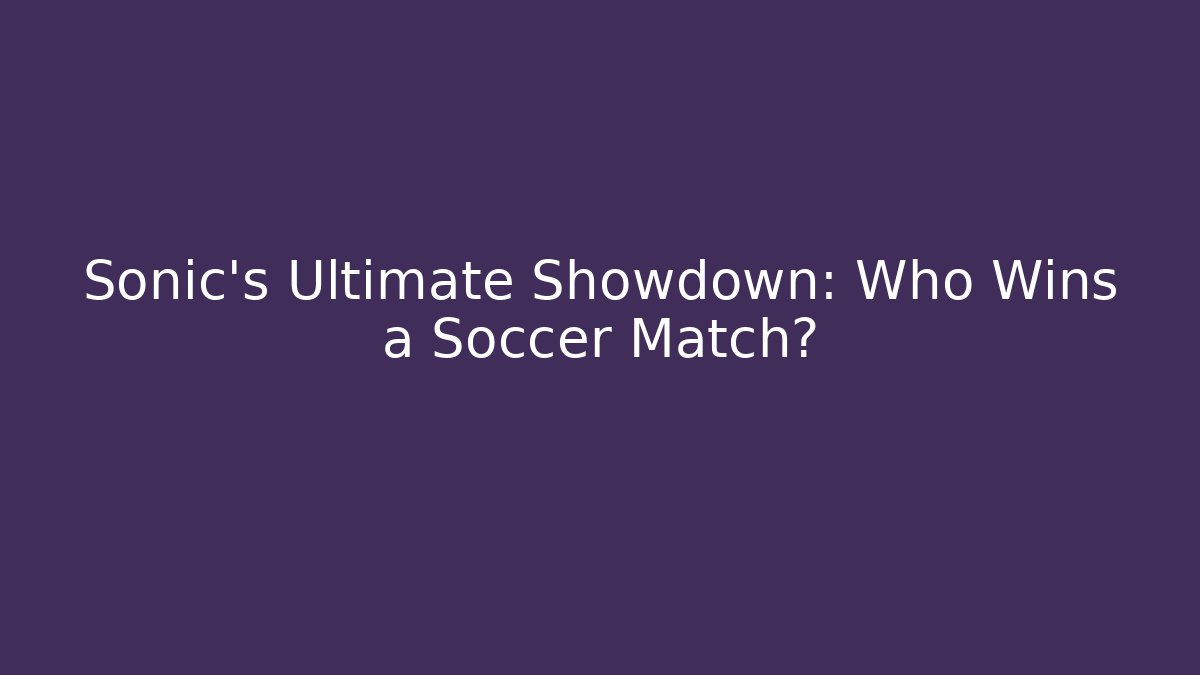 Sonic's Ultimate Showdown: Who Wins a Soccer Match?