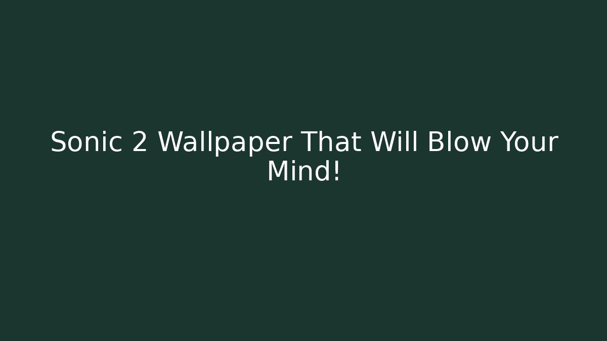 Sonic 2 Wallpaper That Will Blow Your Mind!