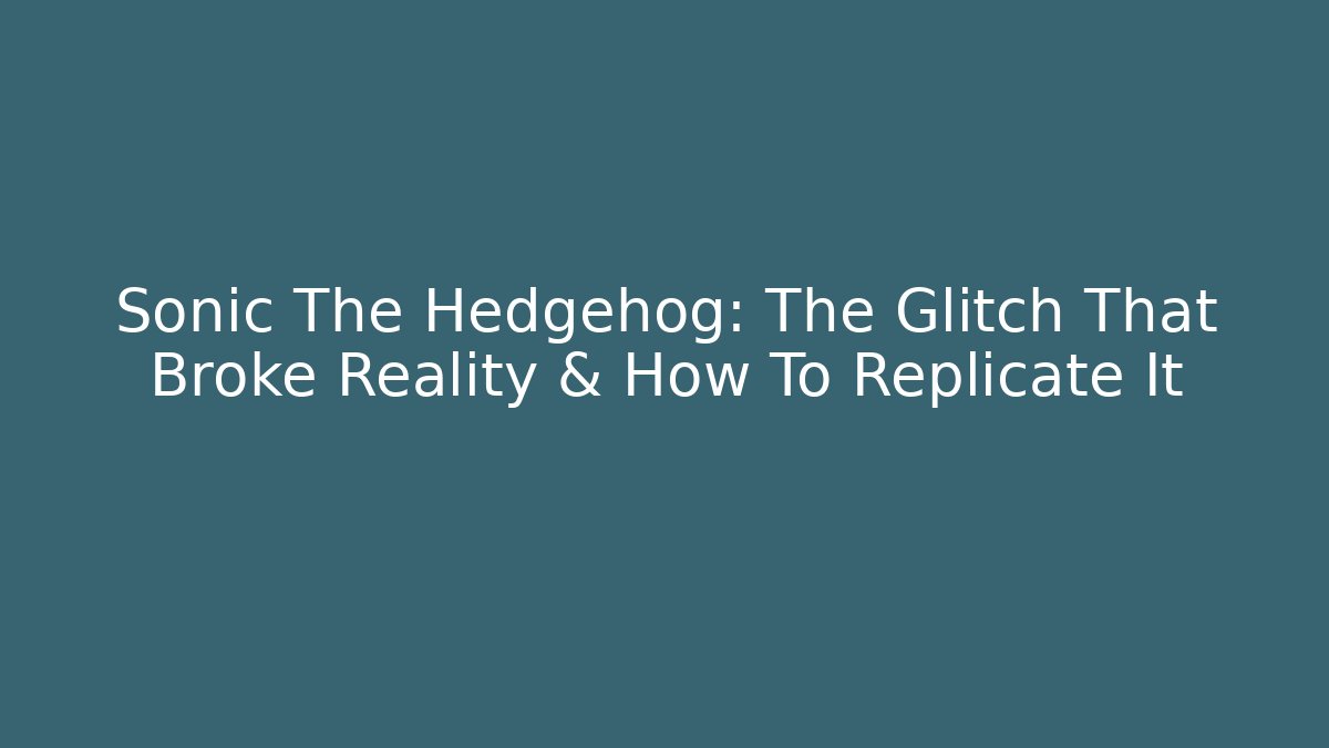 Sonic The Hedgehog: The Glitch That Broke Reality & How To Replicate It