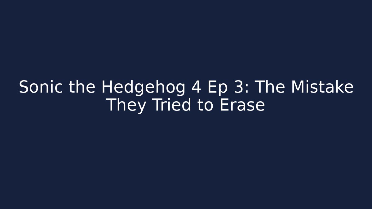 Sonic the Hedgehog 4 Ep 3: The Mistake They Tried to Erase
