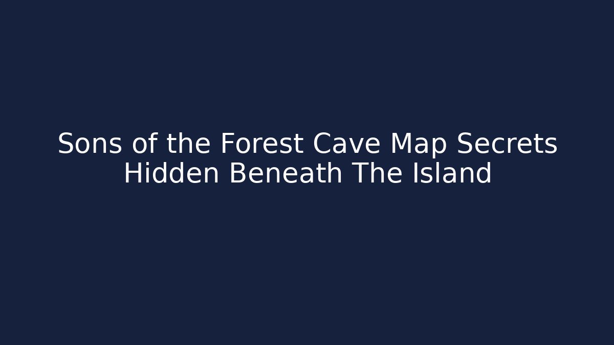 Sons of the Forest Cave Map Secrets Hidden Beneath The Island