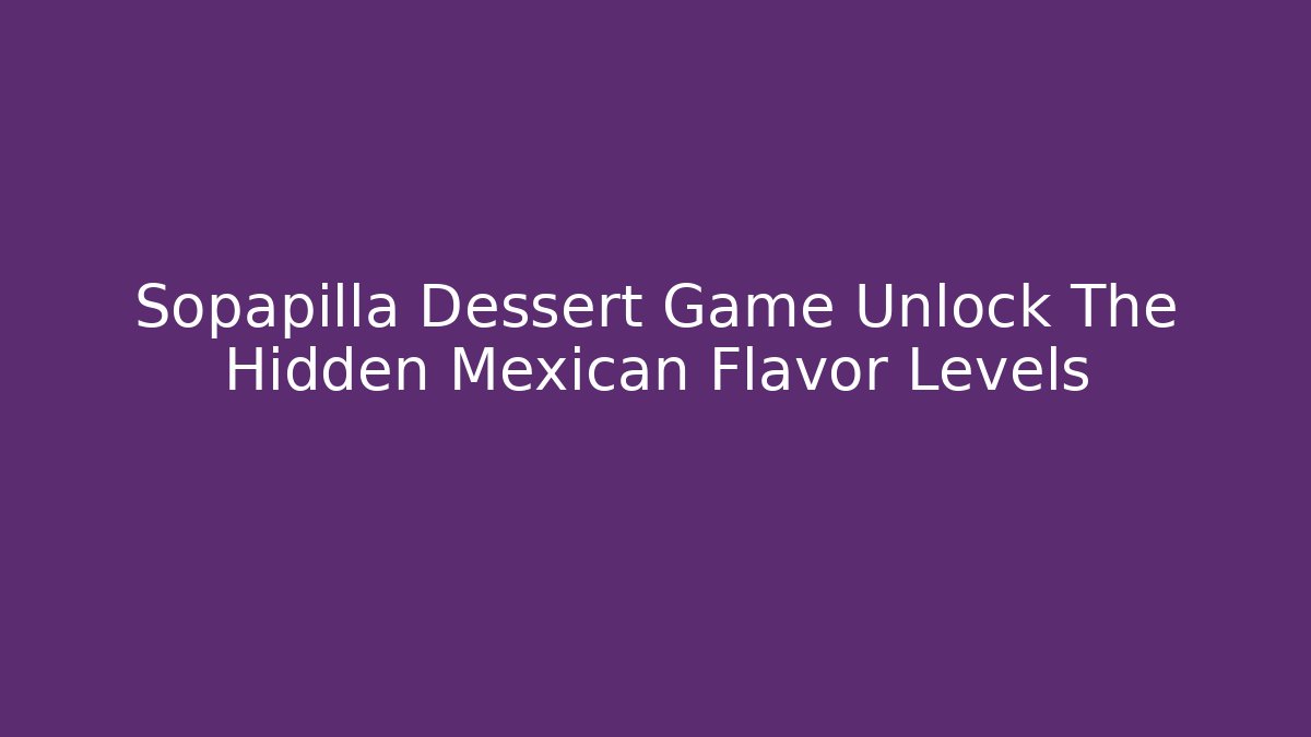 Sopapilla Dessert Game Unlock The Hidden Mexican Flavor Levels