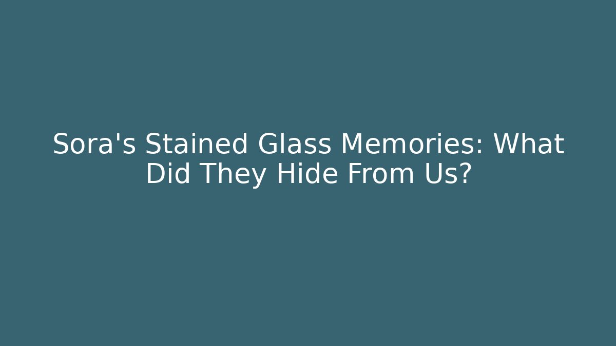 Sora's Stained Glass Memories: What Did They Hide From Us?