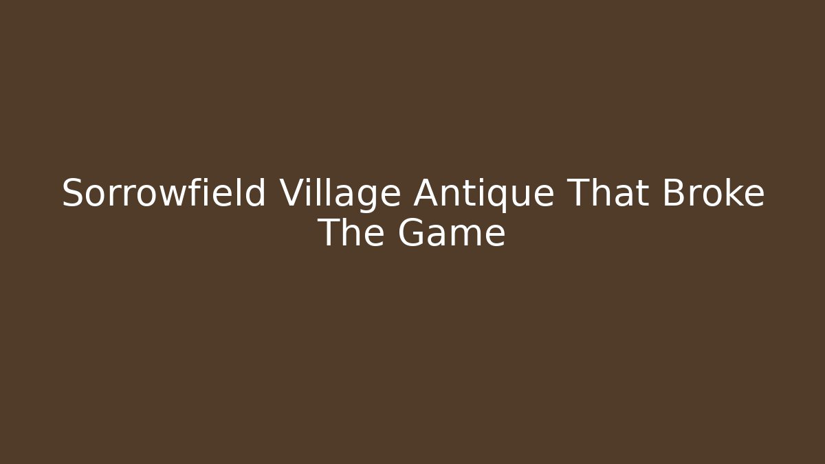 Sorrowfield Village Antique That Broke The Game