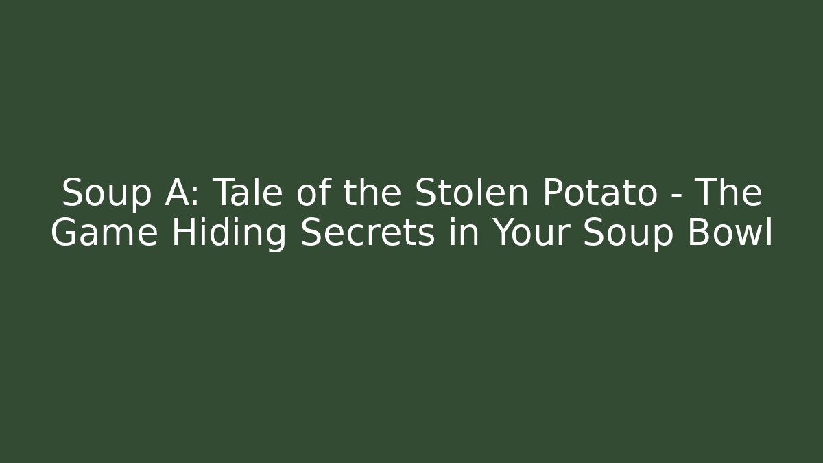 Soup A: Tale of the Stolen Potato – The Game Hiding Secrets in Your Soup Bowl