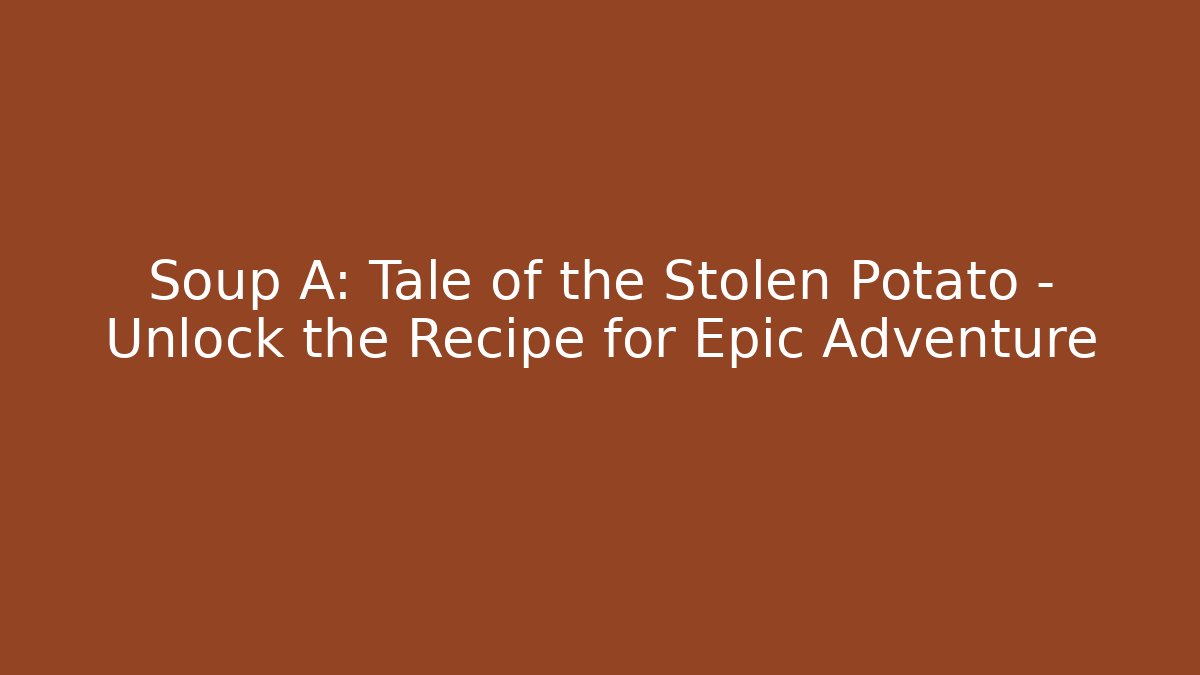 Soup A: Tale of the Stolen Potato – Unlock the Recipe for Epic Adventure