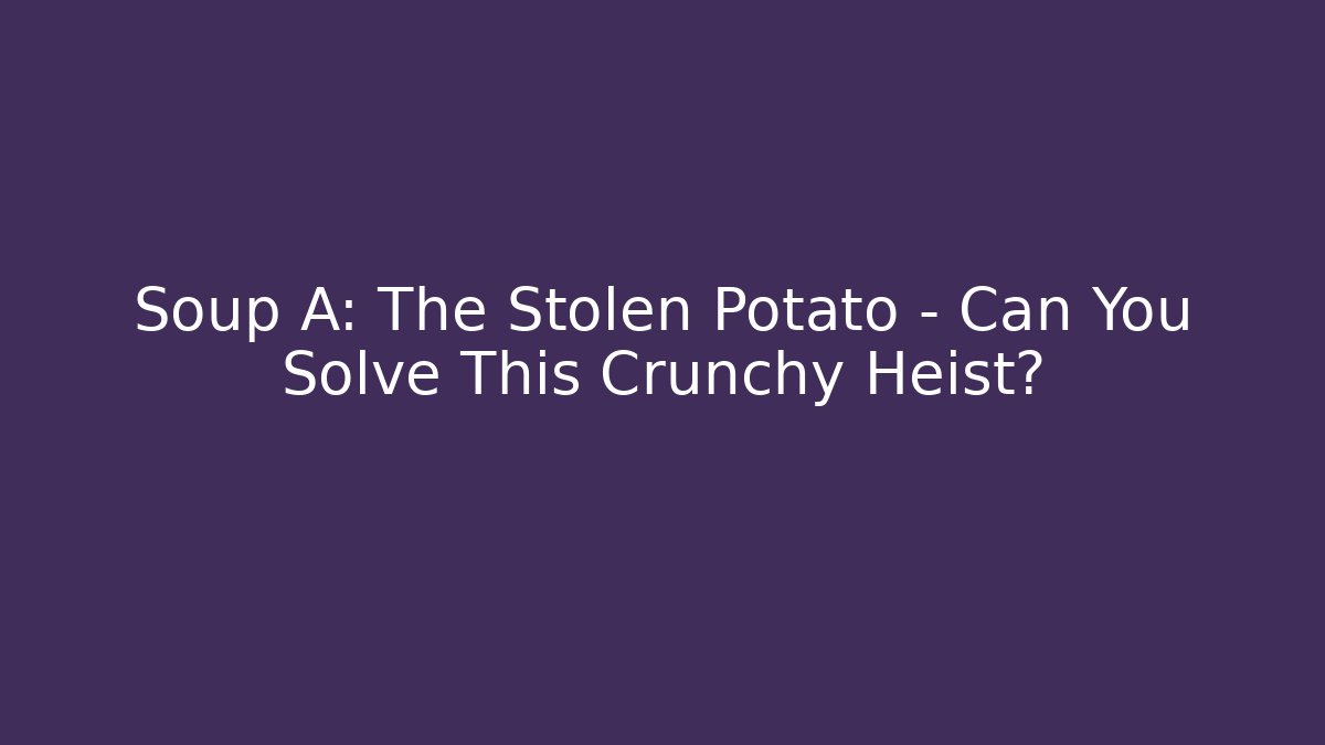 Soup A: The Stolen Potato – Can You Solve This Crunchy Heist?