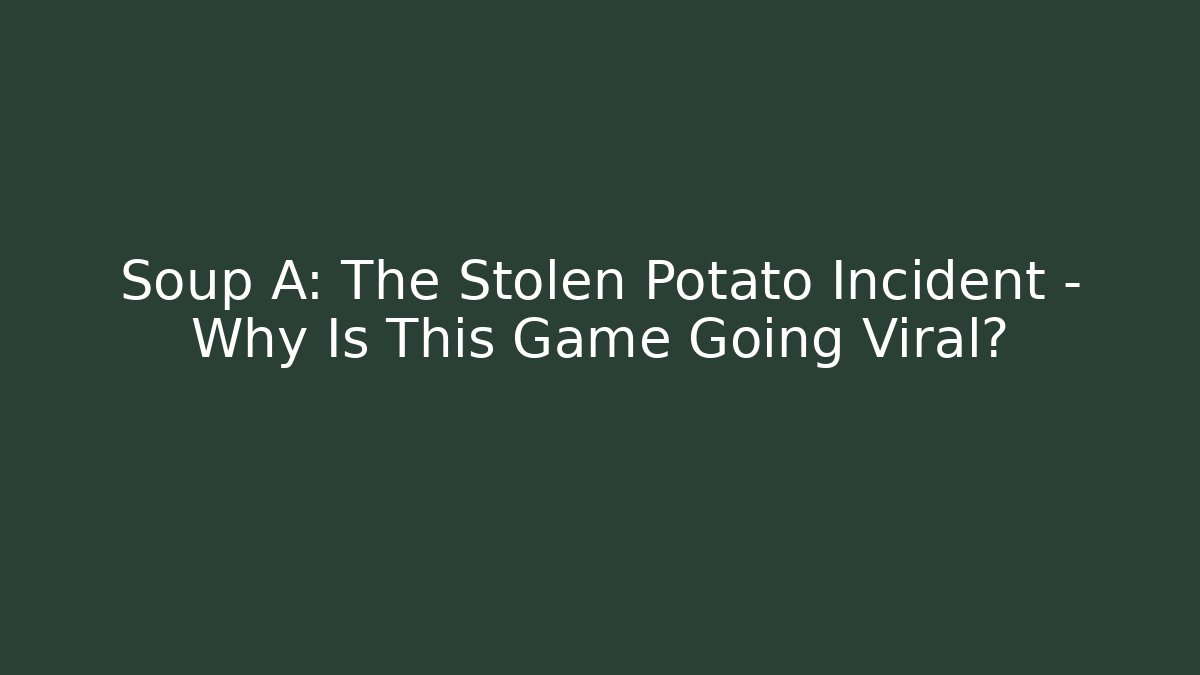 Soup A: The Stolen Potato Incident – Why Is This Game Going Viral?