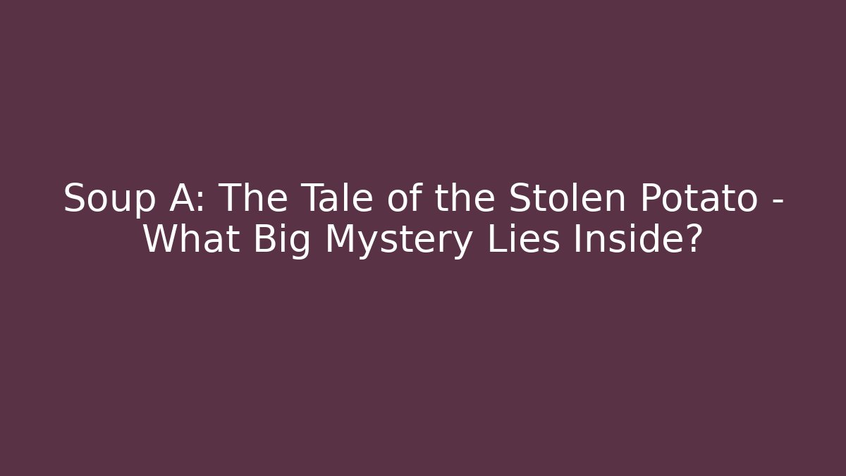Soup A: The Tale of the Stolen Potato – What Big Mystery Lies Inside?