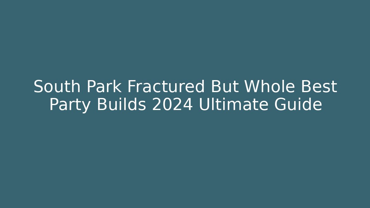 South Park Fractured But Whole Best Party Builds 2024 Ultimate Guide