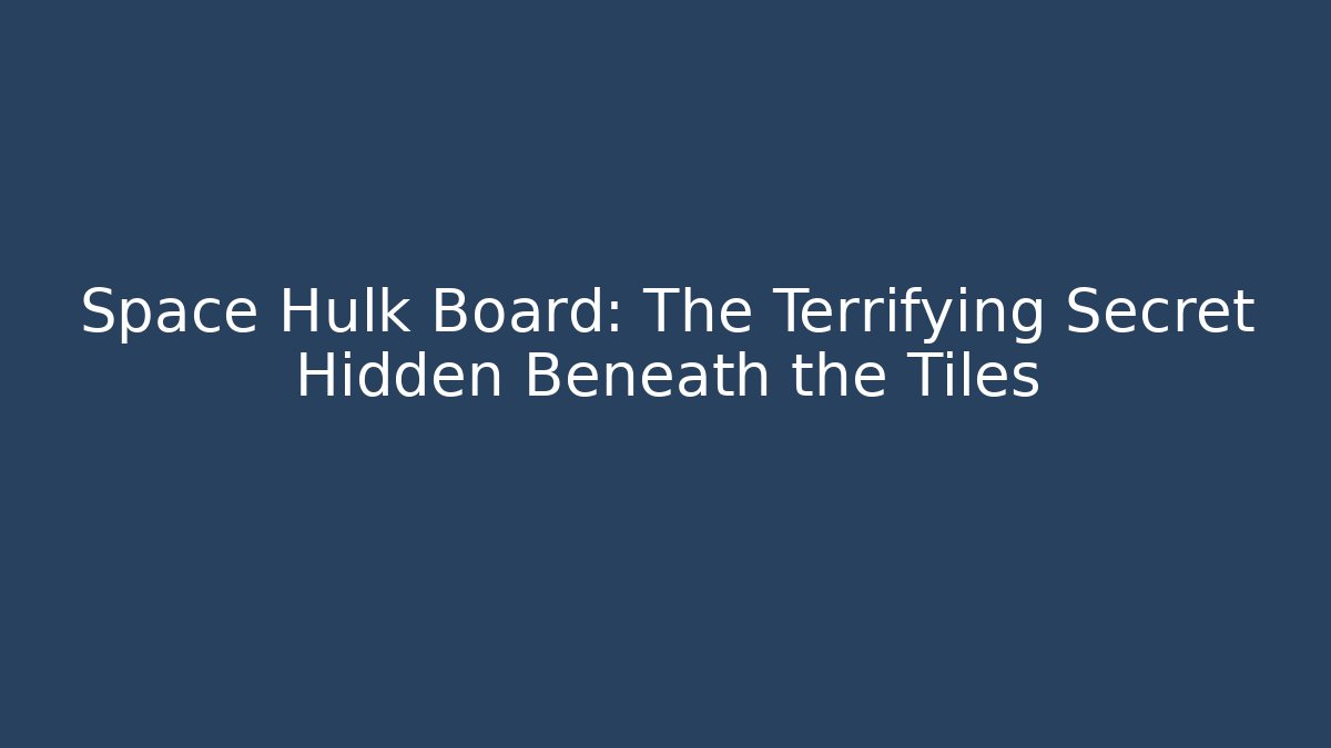 Space Hulk Board: The Terrifying Secret Hidden Beneath the Tiles