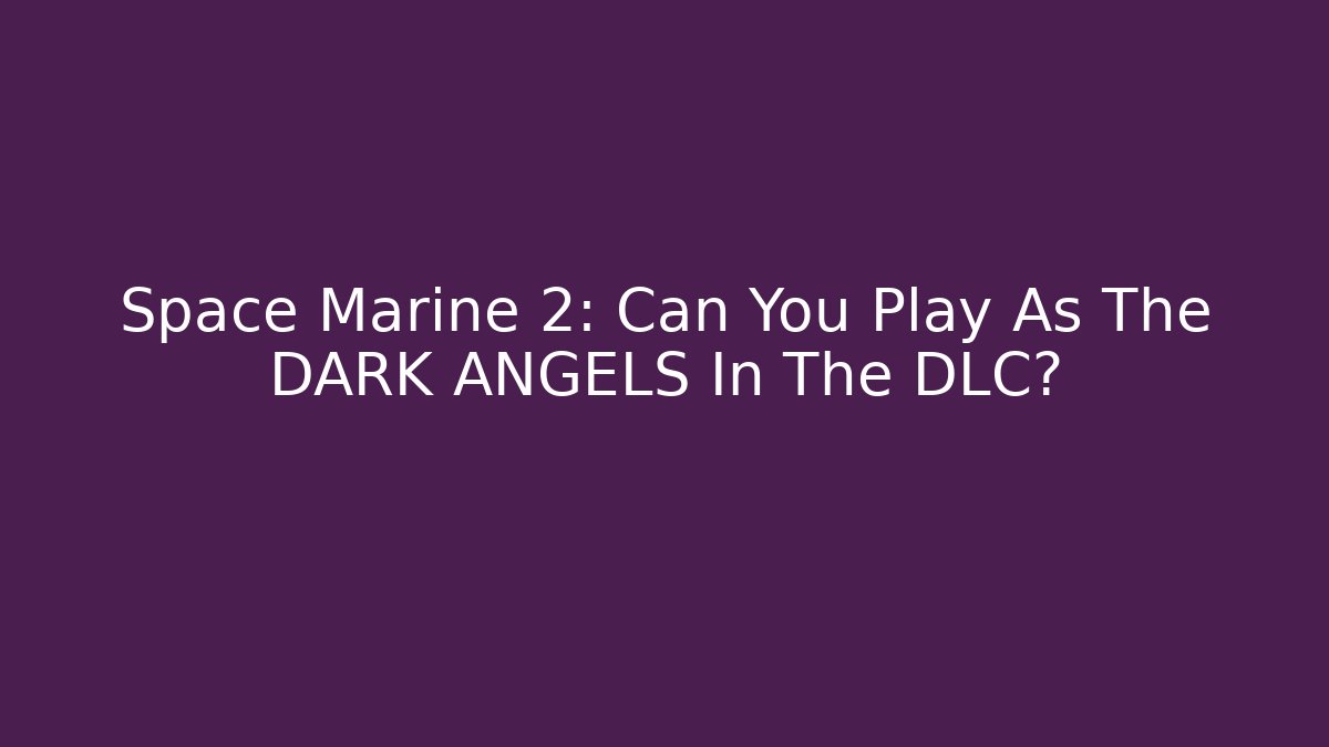 Space Marine 2: Can You Play As The DARK ANGELS In The DLC?