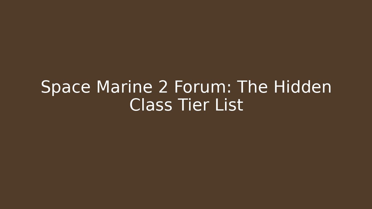 Space Marine 2 Forum: The Hidden Class Tier List