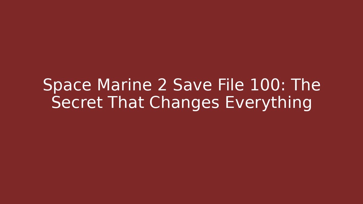 Space Marine 2 Save File 100: The Secret That Changes Everything