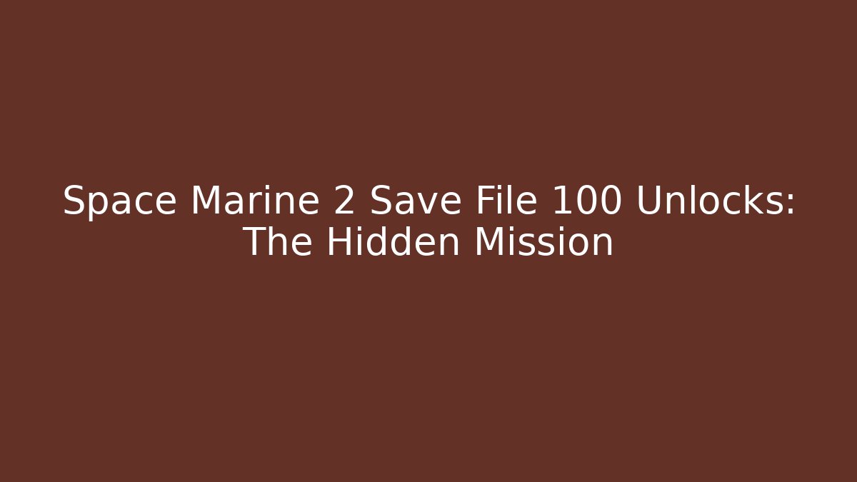 Space Marine 2 Save File 100 Unlocks: The Hidden Mission